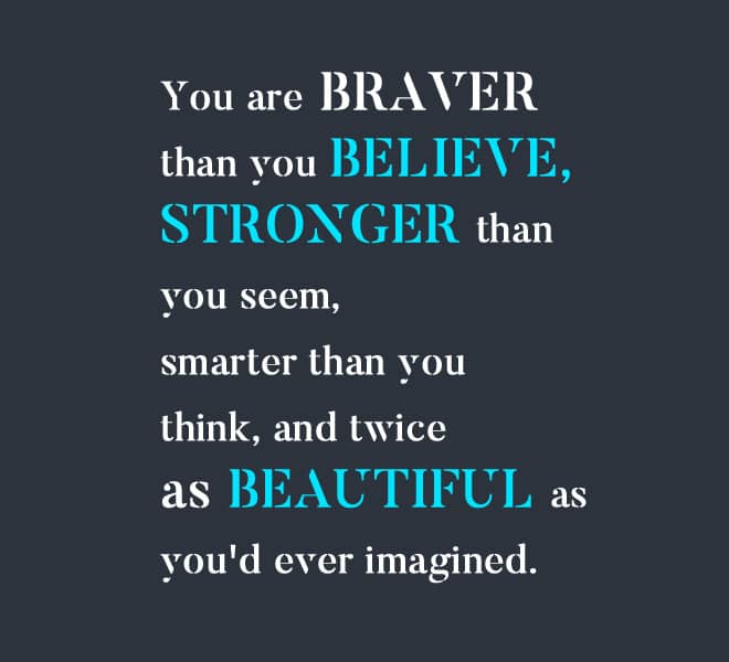 You are braver than you believe, stronger